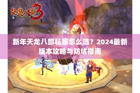 新年天龙八部私服怎么选？2024最新版本攻略与防坑指南
