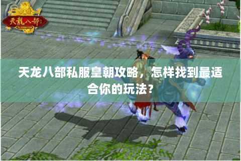 天龙八部私服皇朝攻略，怎样找到最适合你的玩法？