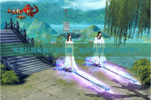 天龙八部私服打架攻略，如何快速成为PK高手？