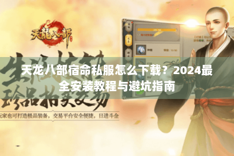 天龙八部宿命私服怎么下载？2024最全安装教程与避坑指南