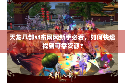 天龙八部sf布网网新手必看，如何快速找到可靠资源？