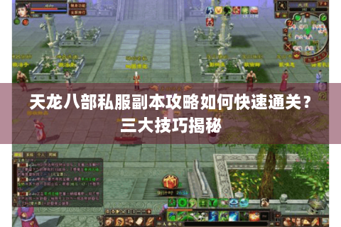 天龙八部私服副本攻略如何快速通关？三大技巧揭秘