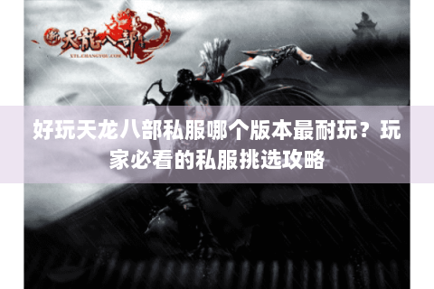 好玩天龙八部私服哪个版本最耐玩？玩家必看的私服挑选攻略