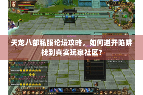 天龙八部私服论坛攻略，如何避开陷阱找到真实玩家社区？