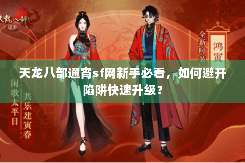 天龙八部通宵sf网新手必看，如何避开陷阱快速升级？