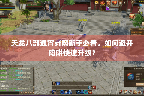 天龙八部通宵sf网新手必看，如何避开陷阱快速升级？