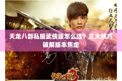 天龙八部私服武侠版怎么选？三大技巧破解版本焦虑
