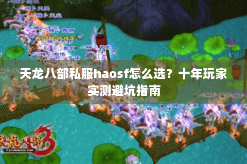 天龙八部私服haosf怎么选？十年玩家实测避坑指南
