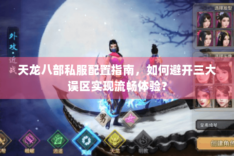 天龙八部私服配置指南，如何避开三大误区实现流畅体验？