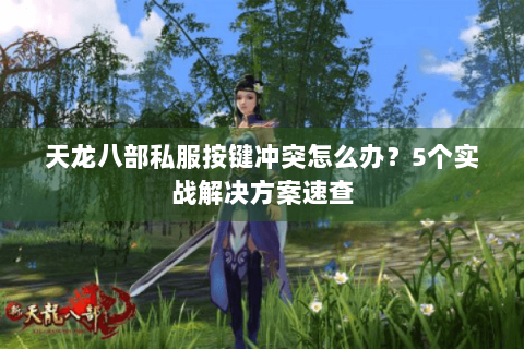 天龙八部私服按键冲突怎么办？5个实战解决方案速查