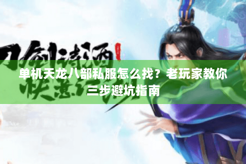 单机天龙八部私服怎么找？老玩家教你三步避坑指南