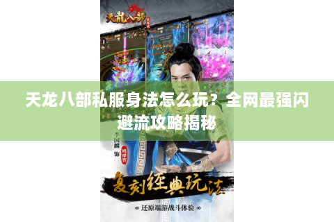 天龙八部私服身法怎么玩？全网最强闪避流攻略揭秘