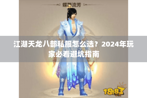 江湖天龙八部私服怎么选？2024年玩家必看避坑指南