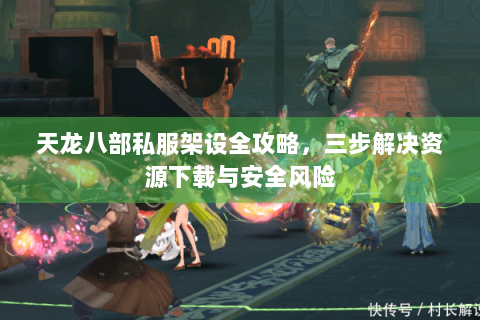 天龙八部私服架设全攻略，三步解决资源下载与安全风险