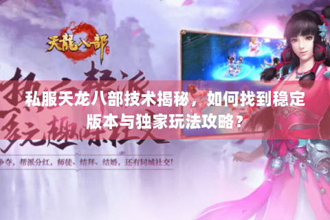 私服天龙八部技术揭秘，如何找到稳定版本与独家玩法攻略？