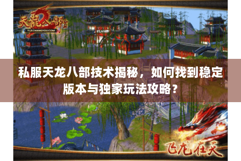 私服天龙八部技术揭秘，如何找到稳定版本与独家玩法攻略？