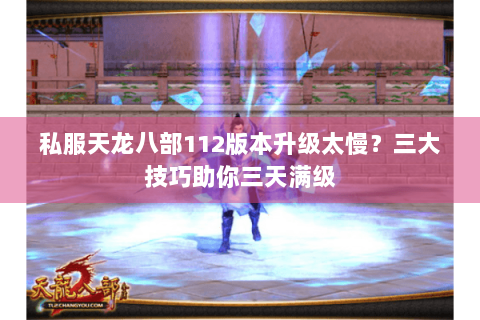 私服天龙八部112版本升级太慢？三大技巧助你三天满级