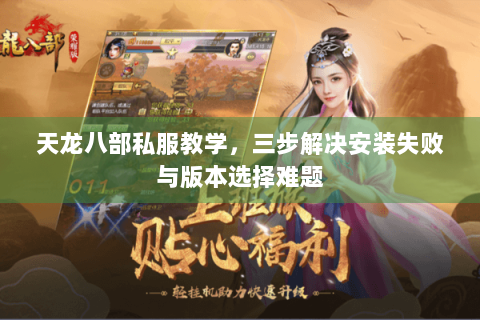 天龙八部私服教学，三步解决安装失败与版本选择难题