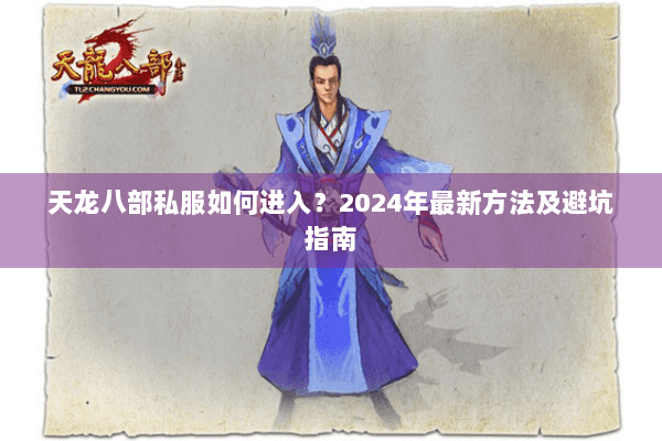 天龙八部私服如何进入？2024年最新方法及避坑指南
