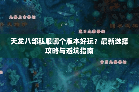 天龙八部私服哪个版本好玩？最新选择攻略与避坑指南