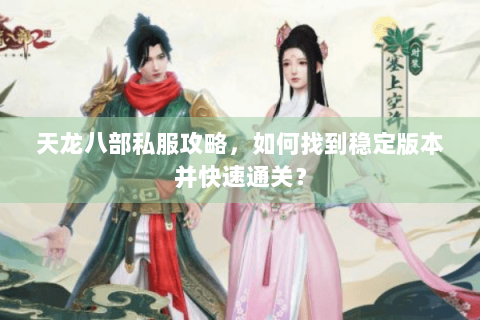 天龙八部私服攻略，如何找到稳定版本并快速通关？