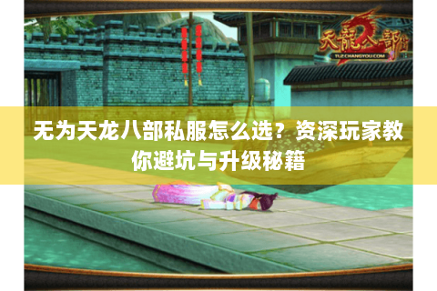 无为天龙八部私服怎么选？资深玩家教你避坑与升级秘籍