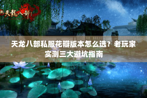 天龙八部私服花瓣版本怎么选？老玩家实测三大避坑指南