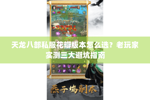 天龙八部私服花瓣版本怎么选？老玩家实测三大避坑指南