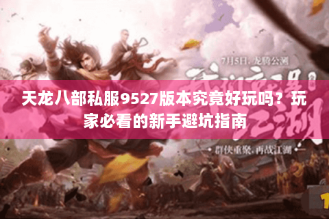 天龙八部私服9527版本究竟好玩吗？玩家必看的新手避坑指南