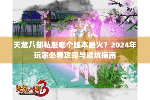 天龙八部私服哪个版本最火？2024年玩家必看攻略与避坑指南