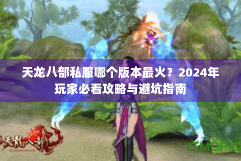 天龙八部私服哪个版本最火？2024年玩家必看攻略与避坑指南