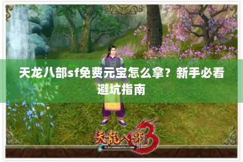 天龙八部sf免费元宝怎么拿？新手必看避坑指南