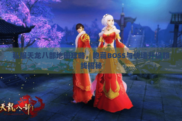 私服天龙八部地图攻略，隐藏BOSS与快速升级路线揭秘