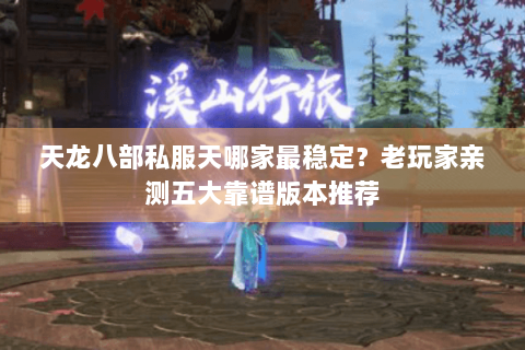 天龙八部私服天哪家最稳定？老玩家亲测五大靠谱版本推荐