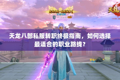 天龙八部私服转职终极指南，如何选择最适合的职业路线？