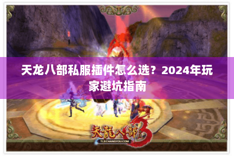 天龙八部私服插件怎么选？2024年玩家避坑指南