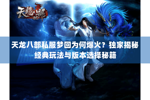 天龙八部私服梦回为何爆火？独家揭秘经典玩法与版本选择秘籍