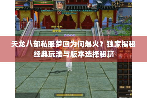 天龙八部私服梦回为何爆火？独家揭秘经典玩法与版本选择秘籍