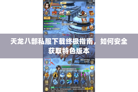天龙八部私服下载终极指南，如何安全获取特色版本