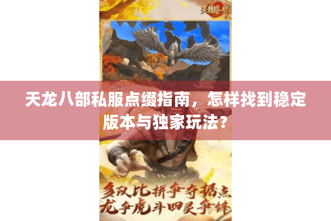 天龙八部私服点缀指南，怎样找到稳定版本与独家玩法？