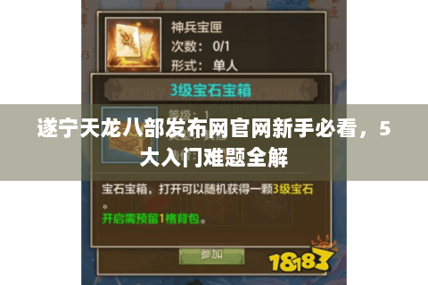 遂宁天龙八部发布网官网新手必看，5大入门难题全解
