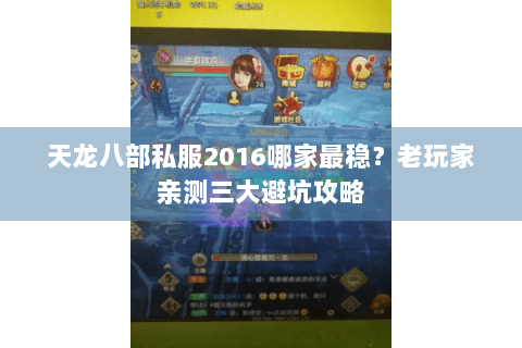 天龙八部私服2016哪家最稳？老玩家亲测三大避坑攻略