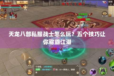 天龙八部私服战士怎么玩？五个技巧让你称霸江湖