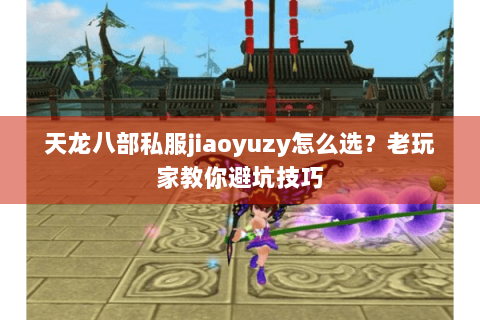 天龙八部私服jiaoyuzy怎么选？老玩家教你避坑技巧