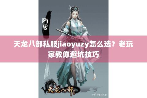 天龙八部私服jiaoyuzy怎么选？老玩家教你避坑技巧