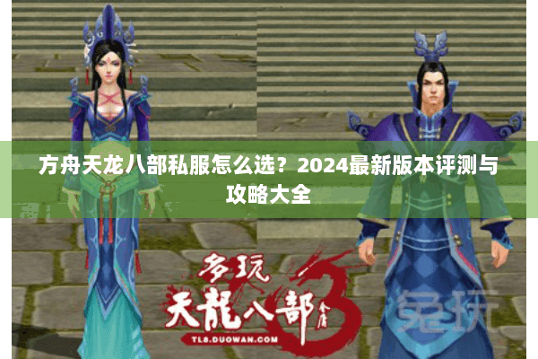 方舟天龙八部私服怎么选？2024最新版本评测与攻略大全