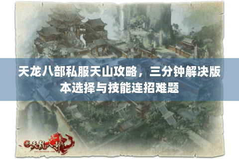 天龙八部私服天山攻略，三分钟解决版本选择与技能连招难题