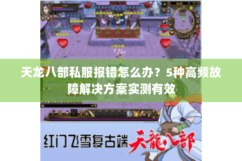 天龙八部私服报错怎么办？5种高频故障解决方案实测有效