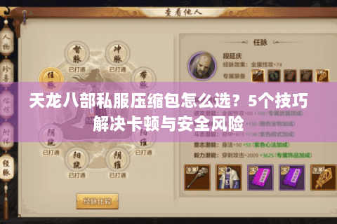 天龙八部私服压缩包怎么选?5个技巧解决卡顿与安全风险 天龙八部私服压缩包怎么选?5个技巧解决卡顿与安全风险