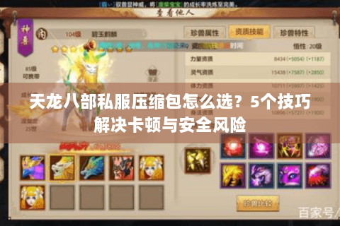 天龙八部私服压缩包怎么选?5个技巧解决卡顿与安全风险 天龙八部私服压缩包怎么选?5个技巧解决卡顿与安全风险